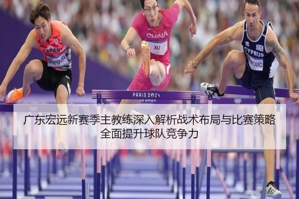 广东宏远新赛季主教练深入解析战术布局与比赛策略全面提升球队竞争力