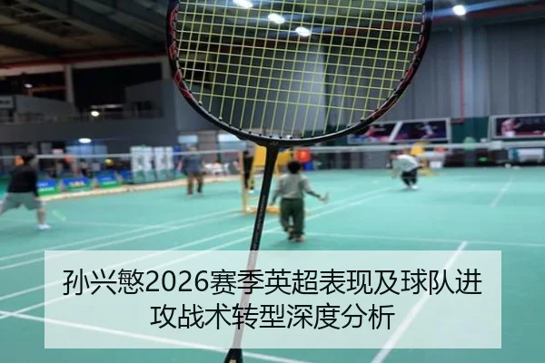 孙兴慜2026赛季英超表现及球队进攻战术转型深度分析